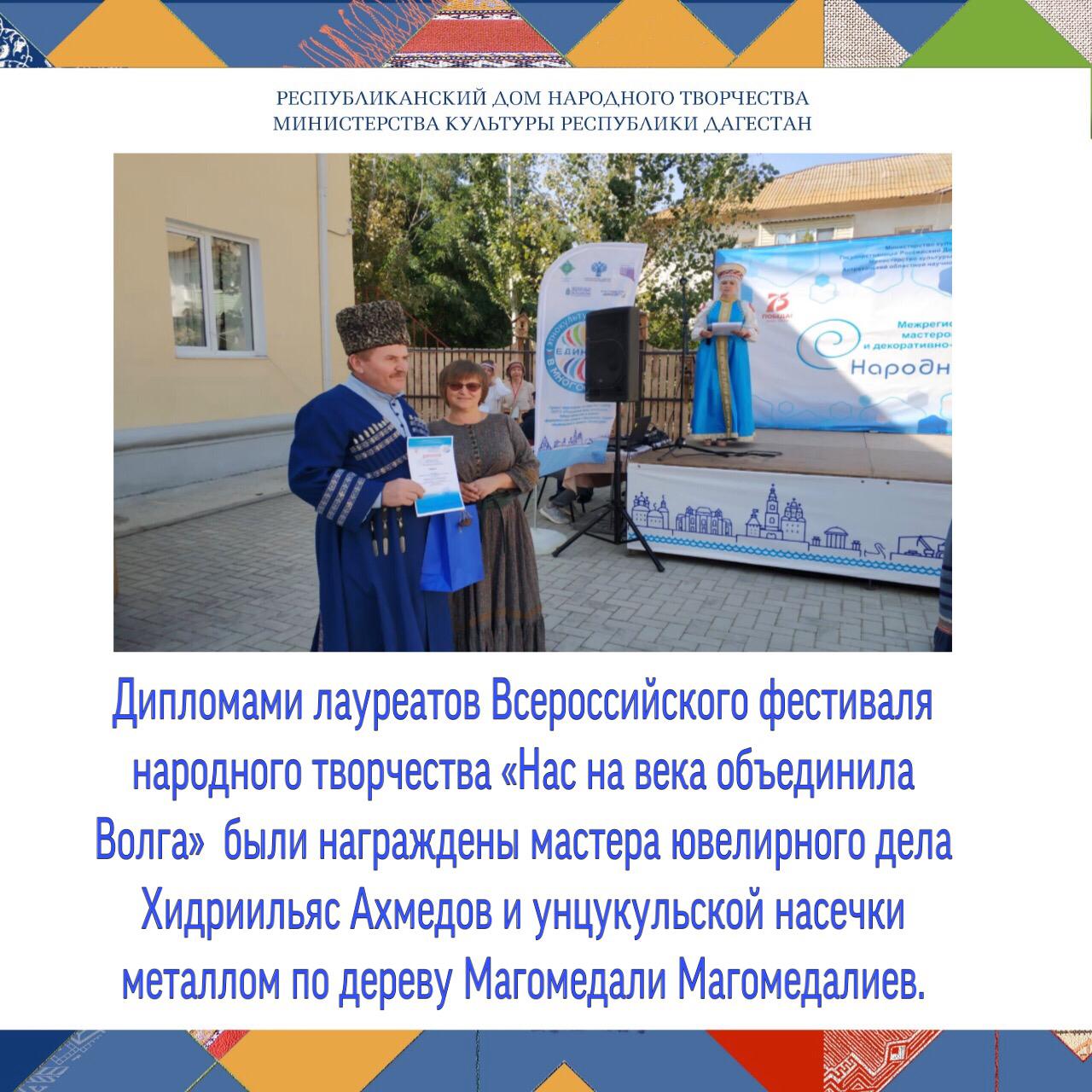 Дипломами лауреатов Всероссийского фестиваля народного творчества «Нас на века объединила Волга»  в номинации «В традициях художественных ремесел» были награждены мастера ювелирного дела Хидриильяс Ахмедов и унцукульской насечки металлом по дереву Магомед