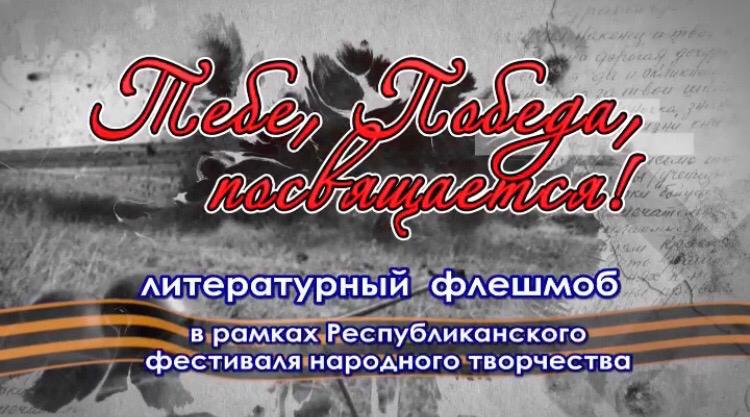 Республиканский Дом народного творчества объявляет о начале литературного флешмоба, «Тебе, Победа, посвящается!».
